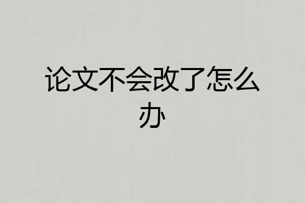 论文不会改了怎么办