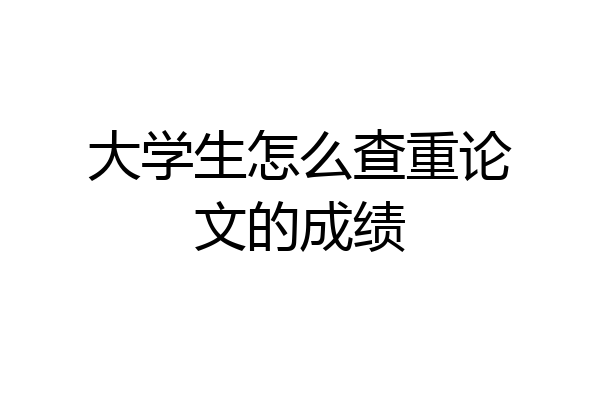 大学生怎么查重论文的成绩