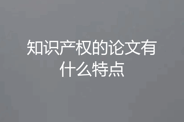 知识产权的论文有什么特点