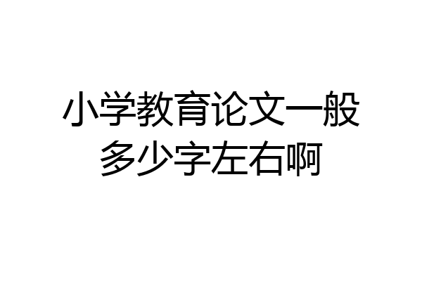 小学教育论文一般多少字左右啊