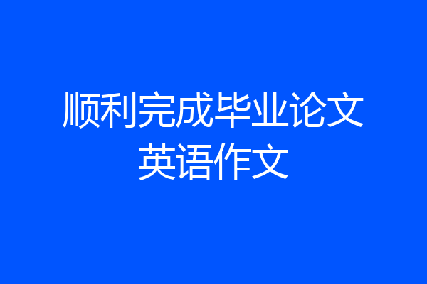 顺利完成毕业论文英语作文