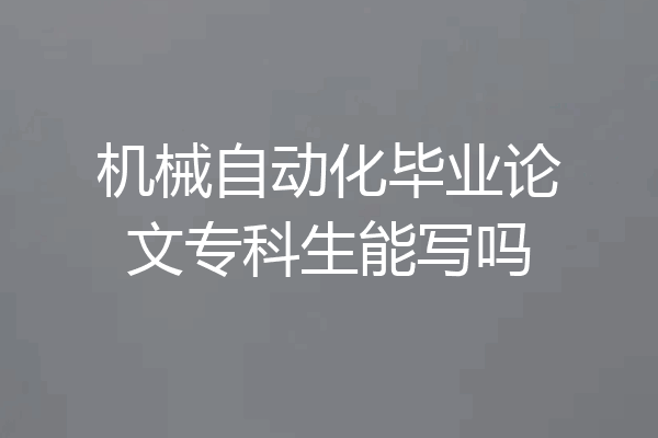 机械自动化毕业论文专科生能写吗