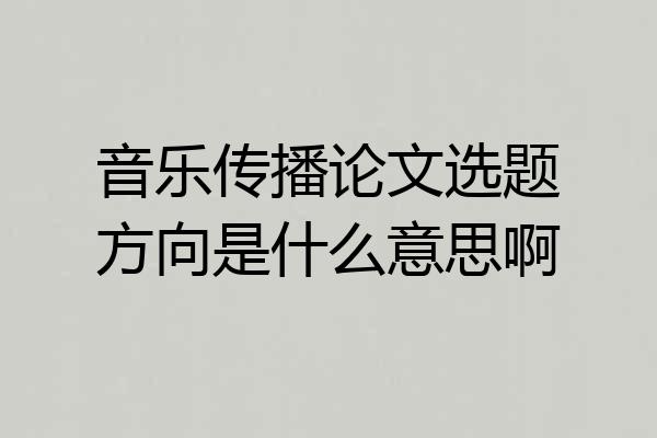 音乐传播论文选题方向是什么意思啊