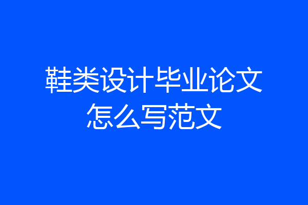 鞋类设计毕业论文怎么写范文