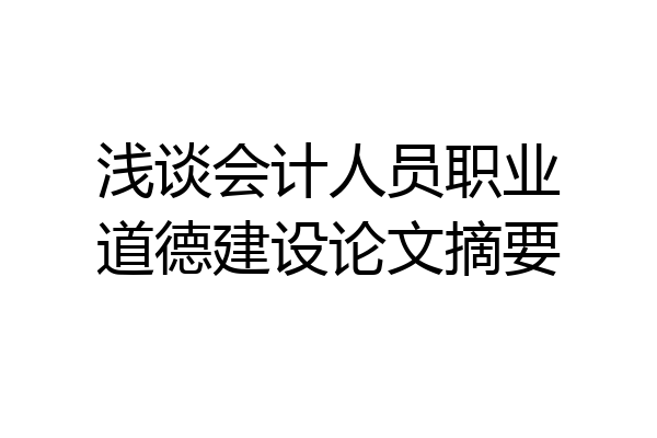 浅谈会计人员职业道德建设论文摘要