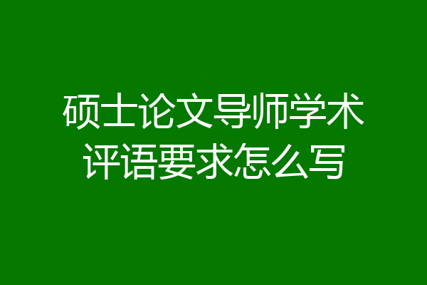 硕士论文导师学术评语要求怎么写
