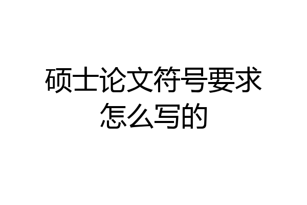 硕士论文符号要求怎么写的