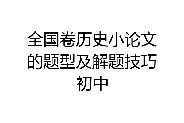 全国卷历史小论文的题型及解题技巧初中
