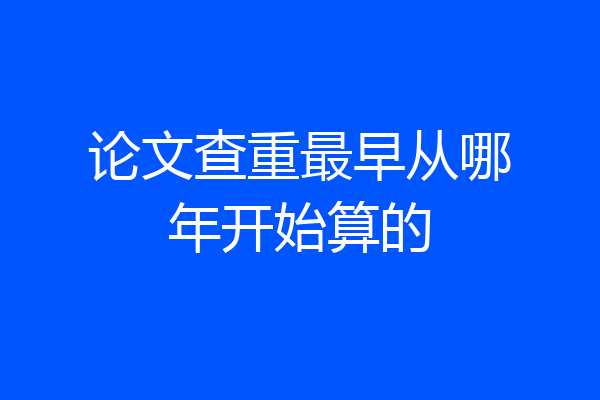论文查重最早从哪年开始算的