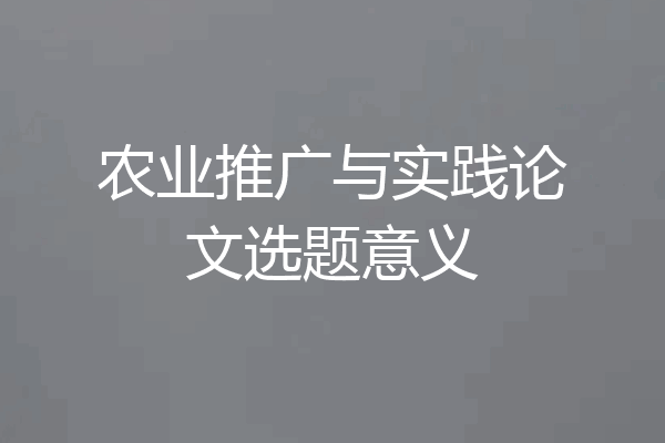 农业推广与实践论文选题意义
