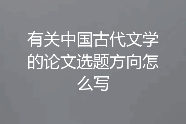 有关中国古代文学的论文选题方向怎么写