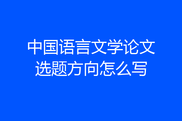 中国语言文学论文选题方向怎么写