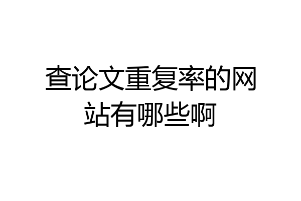 查论文重复率的网站有哪些啊