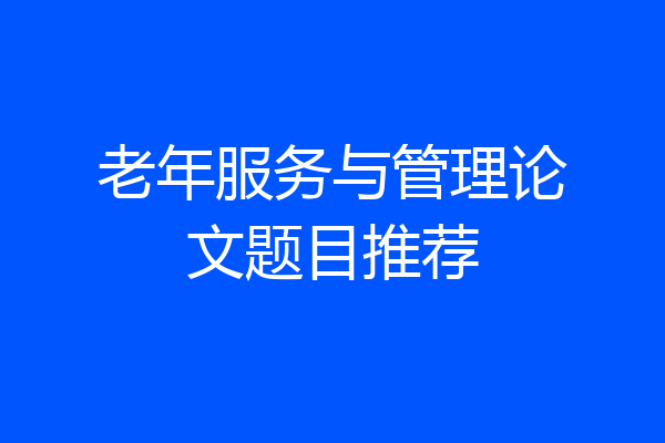 老年服务与管理论文题目推荐