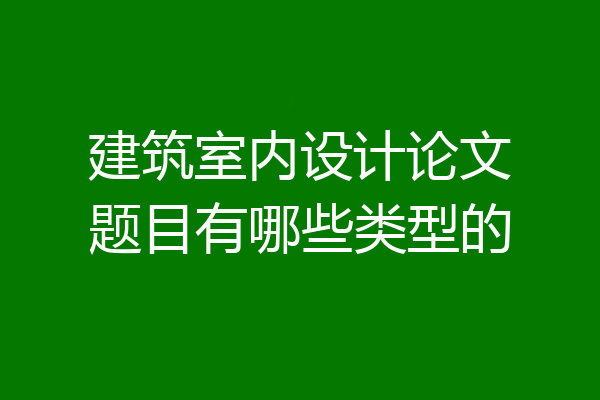 建筑室内设计论文题目有哪些类型的