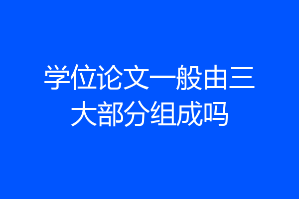 学位论文一般由三大部分组成吗