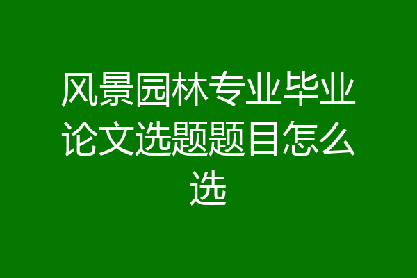 风景园林专业毕业论文选题题目怎么选