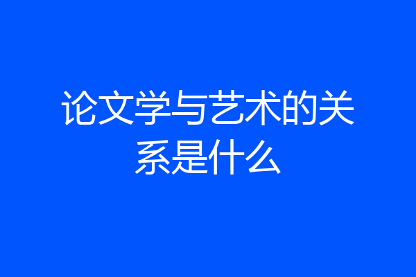 论文学与艺术的关系是什么
