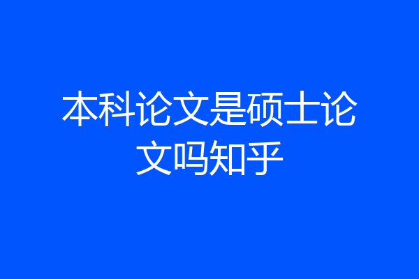 本科论文是硕士论文吗知乎