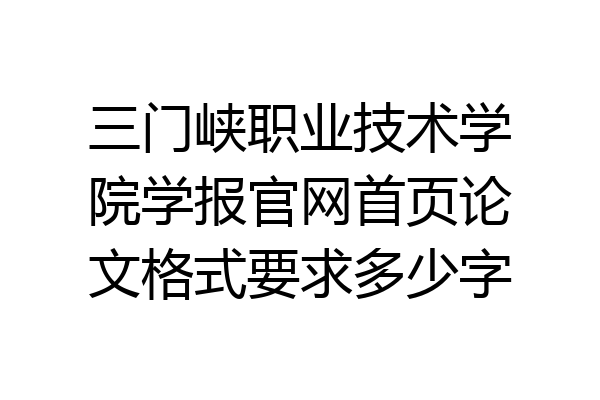 三门峡职业技术学院学报官网首页论文格式要求多少字