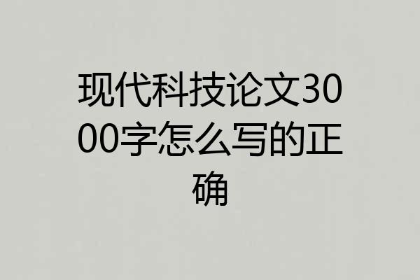 现代科技论文3000字怎么写的正确
