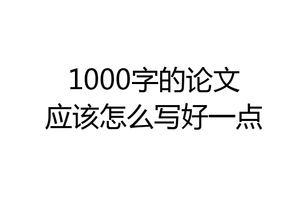 1000字的论文应该怎么写好一点