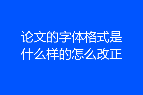 论文的字体格式是什么样的怎么改正