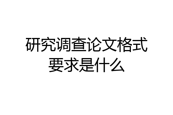 研究调查论文格式要求是什么