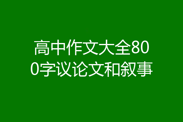 高中作文大全800字议论文和叙事