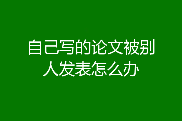 自己写的论文被别人发表怎么办