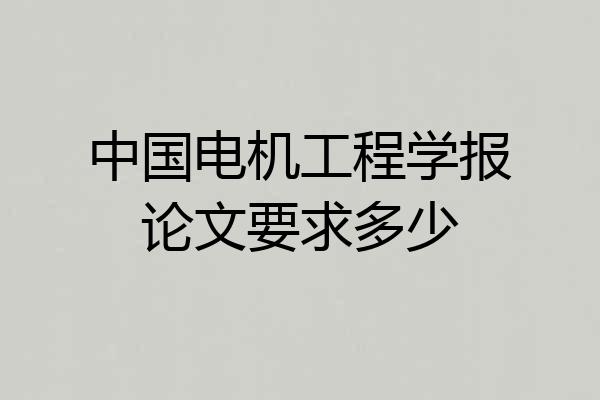 中国电机工程学报论文要求多少