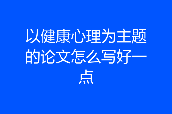 以健康心理为主题的论文怎么写好一点