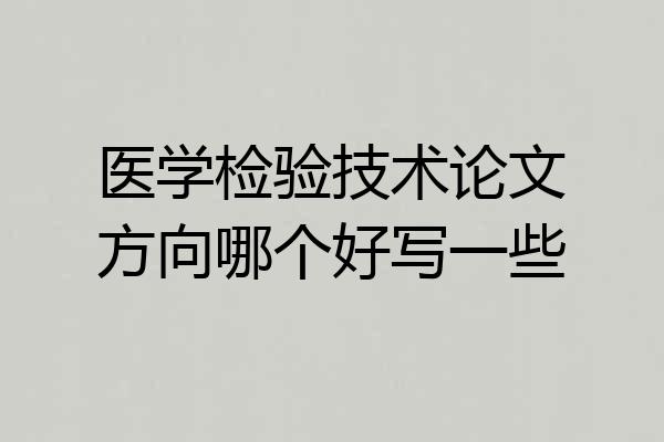 医学检验技术论文方向哪个好写一些