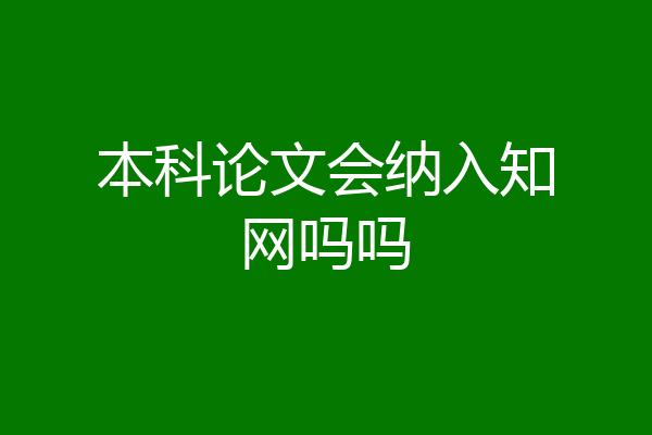 本科论文会纳入知网吗吗