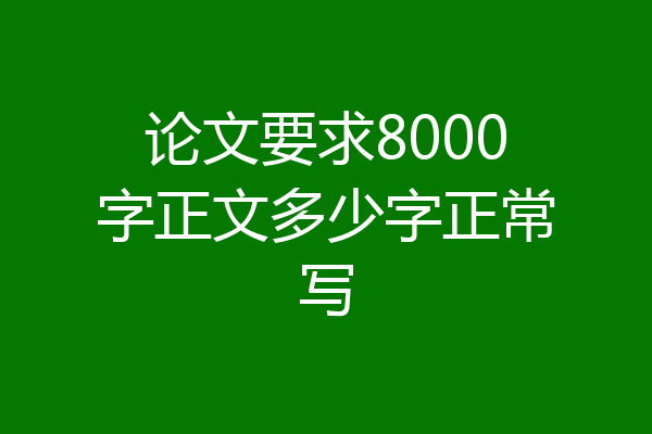论文要求8000字正文多少字正常写