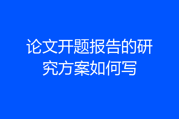 论文开题报告的研究方案如何写