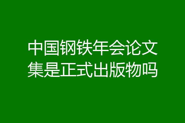 中国钢铁年会论文集是正式出版物吗