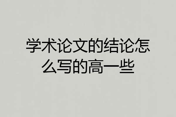 学术论文的结论怎么写的高一些