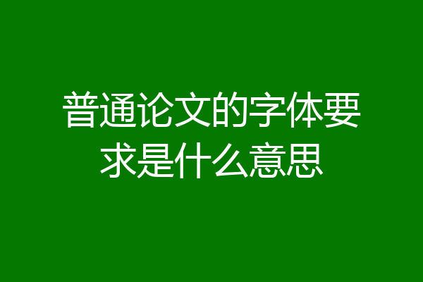 普通论文的字体要求是什么意思