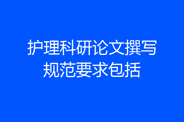 护理科研论文撰写规范要求包括