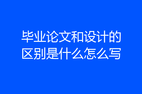 毕业论文和设计的区别是什么怎么写