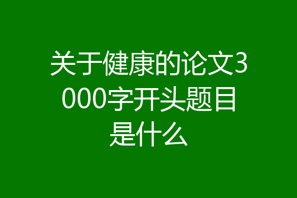 关于健康的论文3000字开头题目是什么