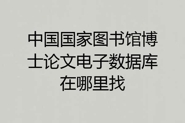 中国国家图书馆博士论文电子数据库在哪里找