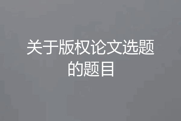 关于版权论文选题的题目