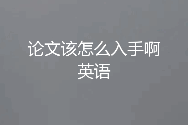 论文该怎么入手啊英语