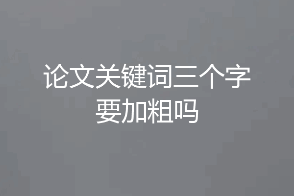 论文关键词三个字要加粗吗