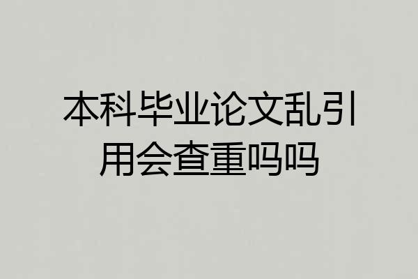 本科毕业论文乱引用会查重吗吗