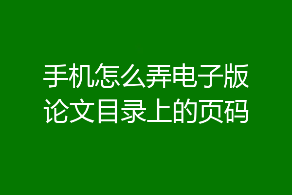 手机怎么弄电子版论文目录上的页码