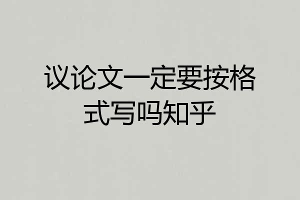 议论文一定要按格式写吗知乎