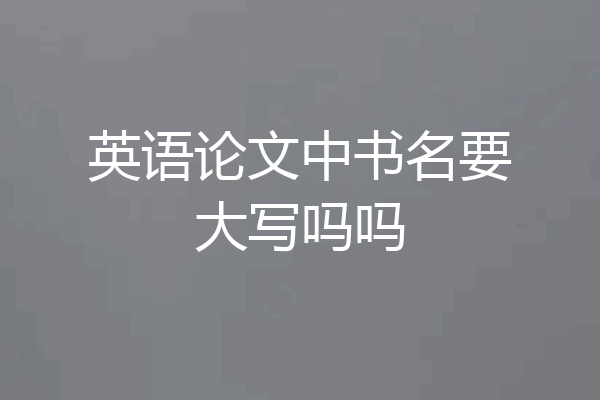 英语论文中书名要大写吗吗